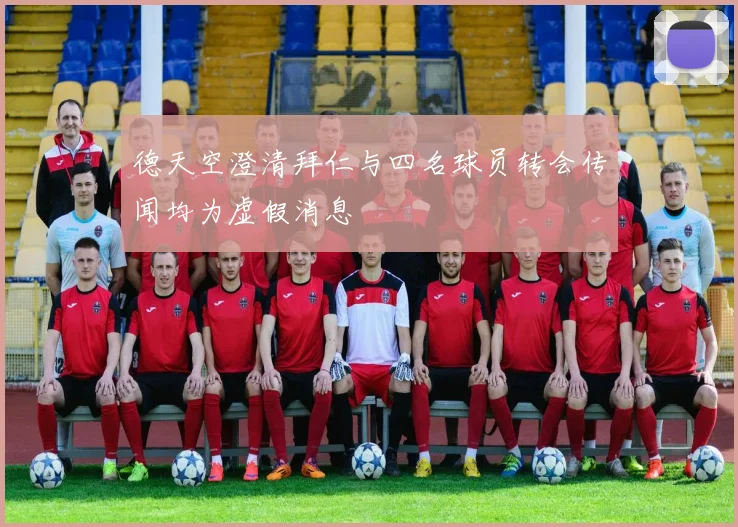德天空澄清拜仁与四名球员转会传闻均为虚假消息