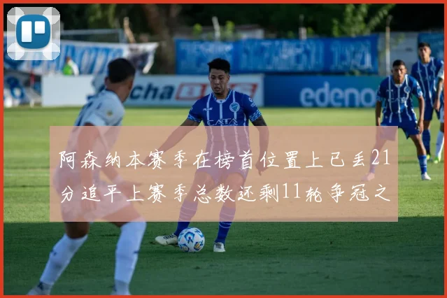 阿森纳本赛季在榜首位置上已丢21分追平上赛季总数还剩11轮争冠之路艰难