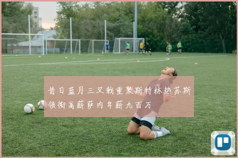 昔日蓝月三叉戟重聚斯特林热苏斯领衔高薪萨内年薪九百万
