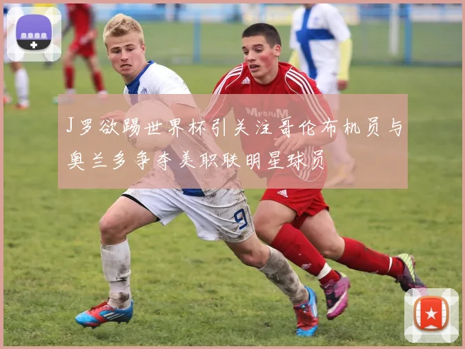 J罗欲踢世界杯引关注哥伦布机员与奥兰多争夺美职联明星球员