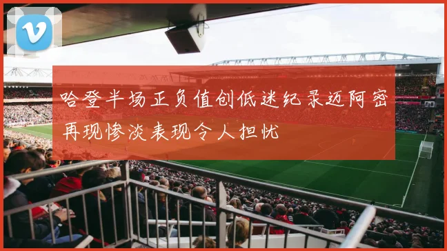 哈登半场正负值创低迷纪录迈阿密再现惨淡表现令人担忧