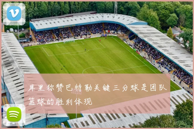 库里称赞巴特勒关键三分球是团队篮球的胜利体现