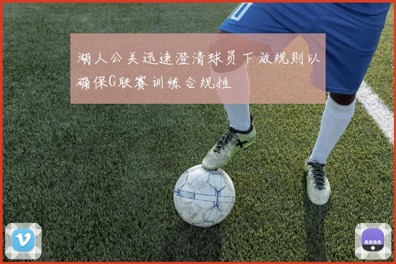 湖人公关迅速澄清球员下放规则以确保G联赛训练合规性