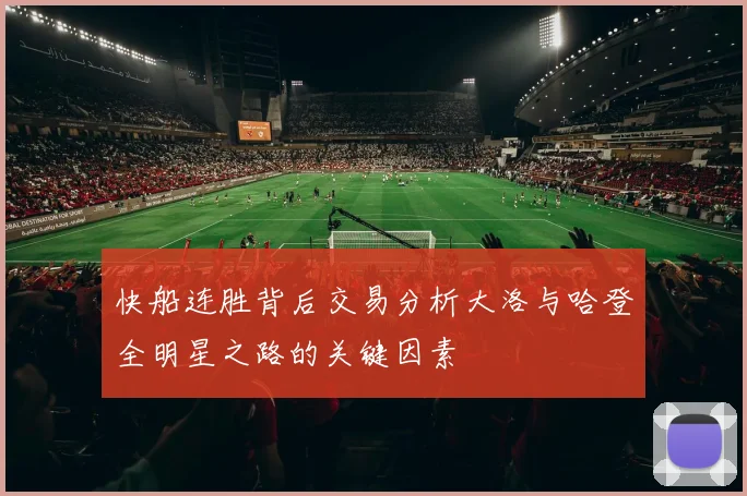 快船连胜背后交易分析大洛与哈登全明星之路的关键因素