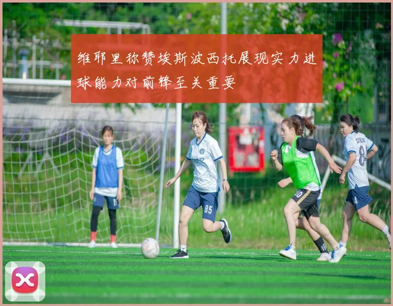 维耶里称赞埃斯波西托展现实力进球能力对前锋至关重要