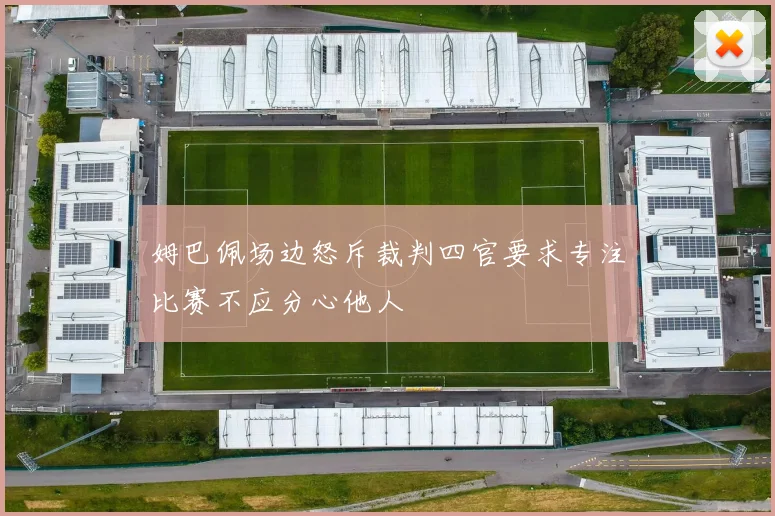 姆巴佩场边怒斥裁判四官要求专注比赛不应分心他人