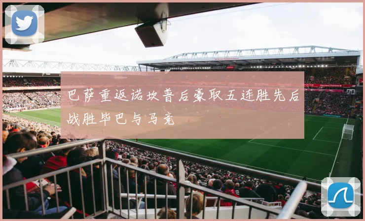 巴萨重返诺坎普后豪取五连胜先后战胜毕巴与马竞