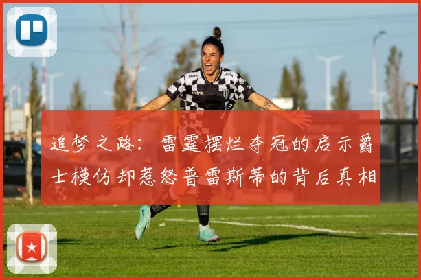 追梦之路：雷霆摆烂夺冠的启示爵士模仿却惹怒普雷斯蒂的背后真相