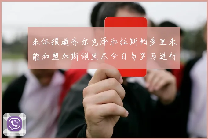 米体报道齐尔克泽和拉斯帕多里未能加盟加斯佩里尼今日与罗马进行会谈