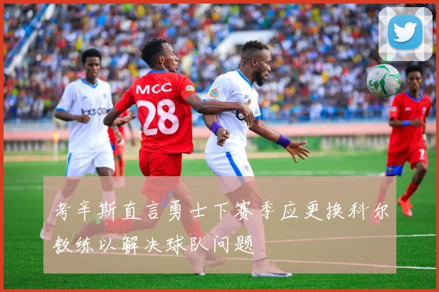 考辛斯直言勇士下赛季应更换科尔教练以解决球队问题