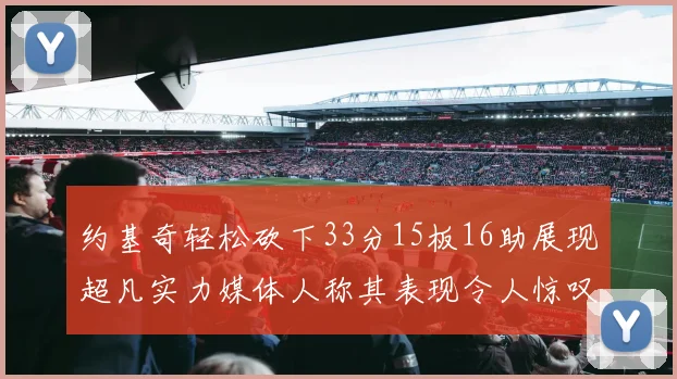 约基奇轻松砍下33分15板16助展现超凡实力媒体人称其表现令人惊叹