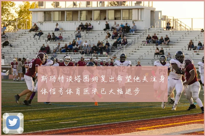斯玛特谈塔图姆复出希望他关注身体信号体育医学已大幅进步