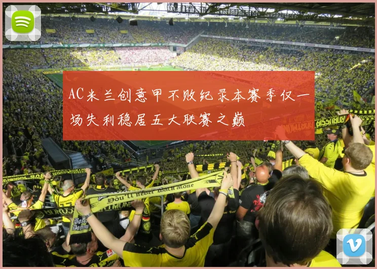 AC米兰创意甲不败纪录本赛季仅一场失利稳居五大联赛之巅