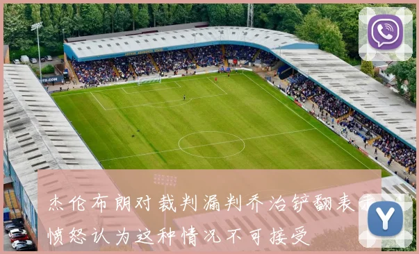 杰伦布朗对裁判漏判乔治铲翻表示愤怒认为这种情况不可接受
